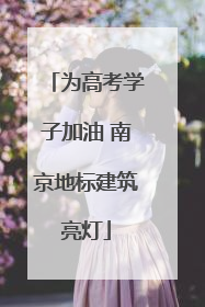 为高考学子加油 南京地标建筑亮灯