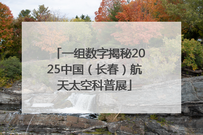 一组数字揭秘2025中国（长春）航天太空科普展