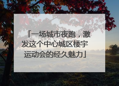 一场城市夜跑，激发这个中心城区楼宇运动会的经久魅力