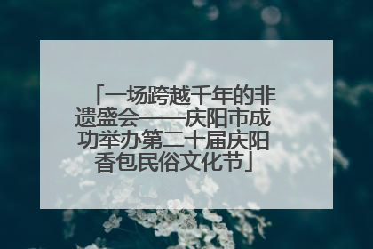 一场跨越千年的非遗盛会——庆阳市成功举办第二十届庆阳香包民俗文化节
