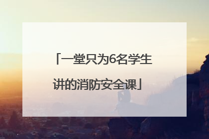 一堂只为6名学生讲的消防安全课