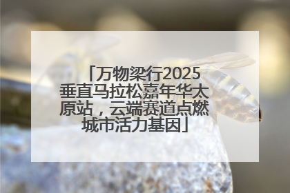 万物梁行2025垂直马拉松嘉年华太原站，云端赛道点燃城市活力基因