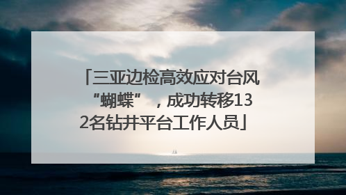 三亚边检高效应对台风“蝴蝶”，成功转移132名钻井平台工作人员