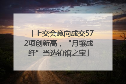 上交会意向成交572项创新高，“月壤成纤”当选镇馆之宝