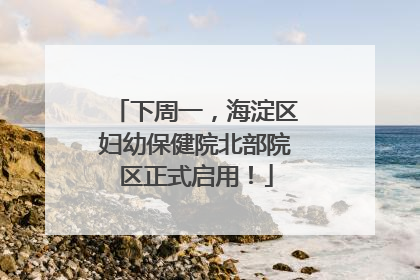 下周一，海淀区妇幼保健院北部院区正式启用！