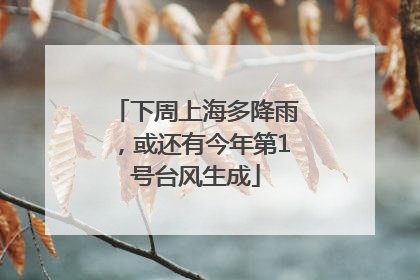 下周上海多降雨，或还有今年第1号台风生成