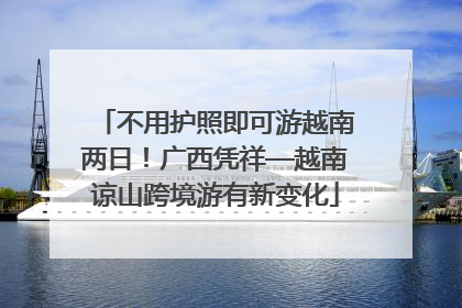 不用护照即可游越南两日！广西凭祥—越南谅山跨境游有新变化