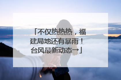 不仅热热热，福建局地还有暴雨！台风最新动态→