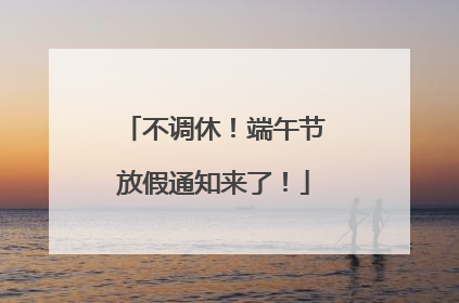 不调休！端午节放假通知来了！