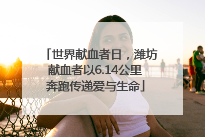 世界献血者日，潍坊献血者以6.14公里奔跑传递爱与生命