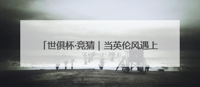 世俱杯·竞猜｜当英伦风遇上好莱坞，是写实还是戏剧？