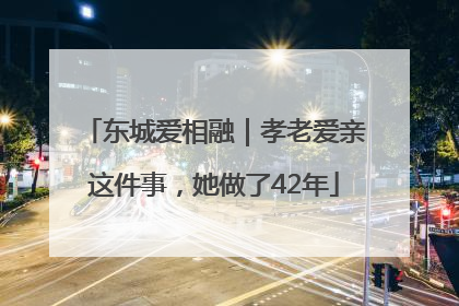 东城爱相融｜孝老爱亲这件事，她做了42年