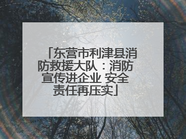 东营市利津县消防救援大队：消防宣传进企业 安全责任再压实