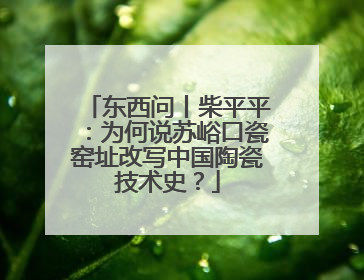 东西问丨柴平平：为何说苏峪口瓷窑址改写中国陶瓷技术史？