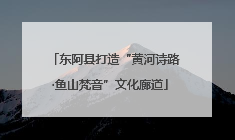 东阿县打造“黄河诗路·鱼山梵音”文化廊道