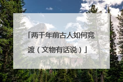 两千年前古人如何竞渡（文物有话说）