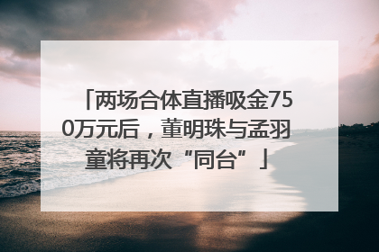两场合体直播吸金750万元后，董明珠与孟羽童将再次“同台”