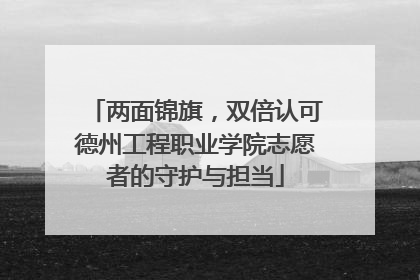 两面锦旗，双倍认可德州工程职业学院志愿者的守护与担当