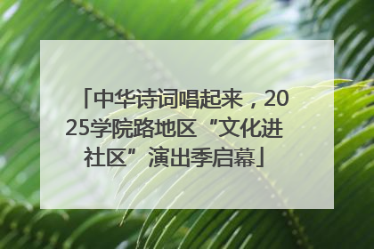 中华诗词唱起来，2025学院路地区“文化进社区”演出季启幕