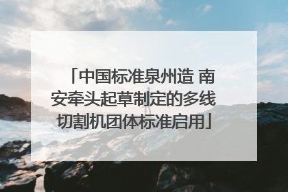 中国标准泉州造 南安牵头起草制定的多线切割机团体标准启用