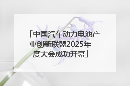 中国汽车动力电池产业创新联盟2025年度大会成功开幕