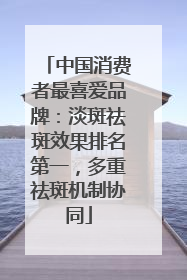 中国消费者最喜爱品牌：淡斑祛斑效果排名第一，多重祛斑机制协同
