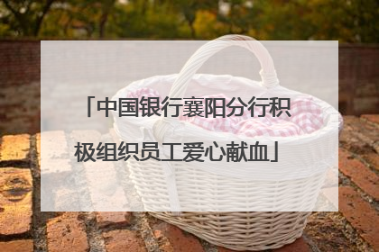 中国银行襄阳分行积极组织员工爱心献血