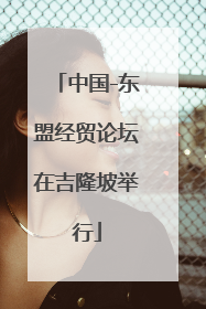 中国-东盟经贸论坛在吉隆坡举行