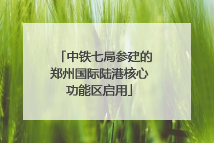 中铁七局参建的郑州国际陆港核心功能区启用