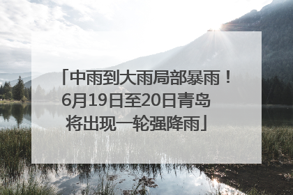 中雨到大雨局部暴雨！6月19日至20日青岛将出现一轮强降雨