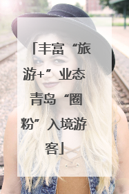 丰富“旅游+”业态 青岛“圈粉”入境游客