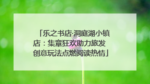 乐之书店·洞庭湖小镇店：集章狂欢助力旅发 创意玩法点燃阅读热情