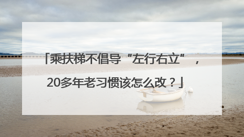 乘扶梯不倡导“左行右立”，20多年老习惯该怎么改？