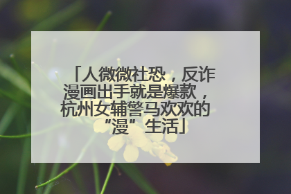 人微微社恐，反诈漫画出手就是爆款，杭州女辅警马欢欢的“漫”生活