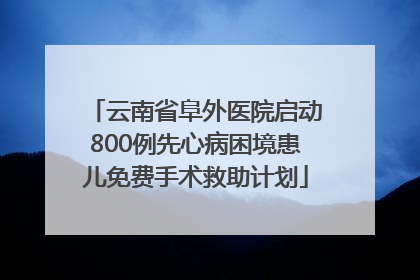 云南省阜外医院启动800例先心病困境患儿免费手术救助计划