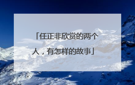 任正非欣赏的两个人,有怎样的故事