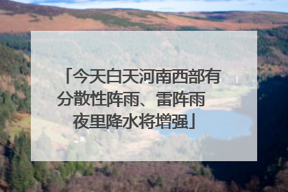 今天白天河南西部有分散性阵雨、雷阵雨 夜里降水将增强
