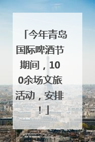 今年青岛国际啤酒节期间，100余场文旅活动，安排！