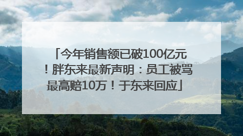 今年销售额已破100亿元！胖东来最新声明：员工被骂最高赔10万！于东来回应