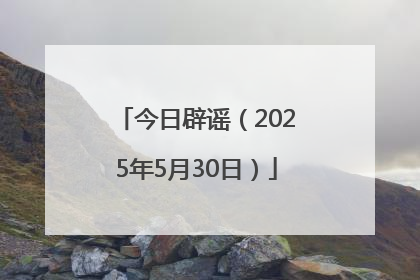 今日辟谣（2025年5月30日）
