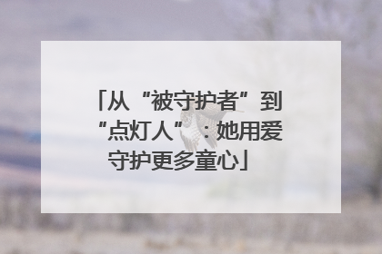 从“被守护者”到“点灯人”：她用爱守护更多童心