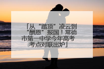 从“踏顶”凌云到“酬恩”报国！常德市第一中学今年高考考点对联出炉