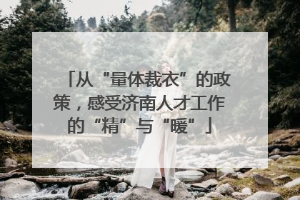 从“量体裁衣”的政策，感受济南人才工作的“精”与“暖”