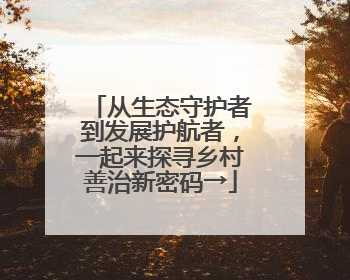 从生态守护者到发展护航者，一起来探寻乡村善治新密码→