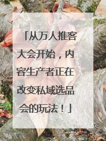 从万人推客大会开始，内容生产者正在改变私域选品会的玩法！
