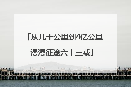 从几十公里到4亿公里 漫漫征途六十三载
