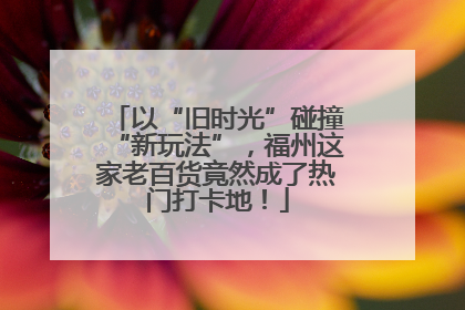以“旧时光”碰撞“新玩法”，福州这家老百货竟然成了热门打卡地！