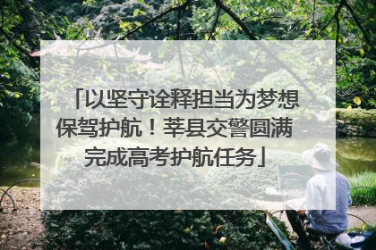 以坚守诠释担当为梦想保驾护航！莘县交警圆满完成高考护航任务