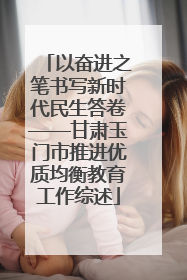 以奋进之笔书写新时代民生答卷——甘肃玉门市推进优质均衡教育工作综述