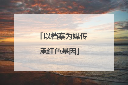 以档案为媒传承红色基因